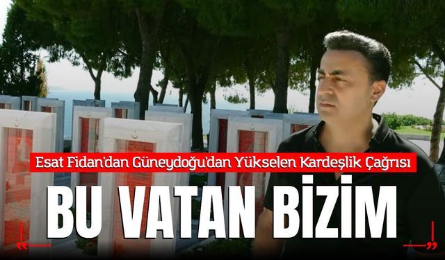 Esat Fidan'dan Güneydoğu'dan Yükselen Kardeşlik Çağrısı: "Bu Vatan Bizim"
