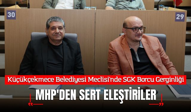 Küçükçekmece Belediyesi Meclisi'nde SGK Borcu Gerginliği: MHP'den Sert Eleştiriler