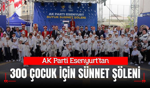 AK Parti Esenyurt'tan 300 Çocuk İçin Sünnet Şöleni: Yatırım ve Yeni Üye Mesajı
