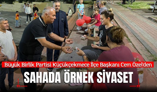 Büyük Birlik Partisi Küçükçekmece İlçe Başkanı Cem Özel'den Sahada Örnek Siyaset