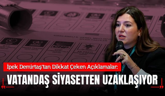 İpek Demirtaş: Siyasetçi iktidara yaklaşırken vatandaş siyasetten uzaklaşıyor