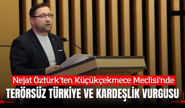 Nejat Öztürk’ten Küçükçekmece Meclisi'nde "Terörsüz Türkiye" ve Kardeşlik Vurgusu