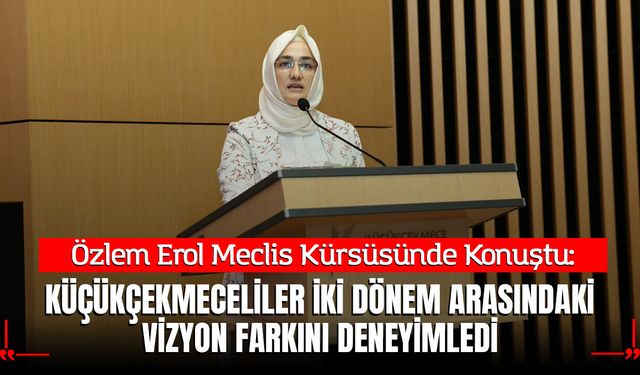Özlem Erol: Küçükçekmeceliler İki Dönem Arasındaki Vizyon Farkını Deneyimledi