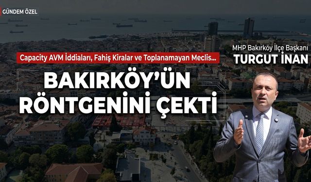 Turgut İnan Bakırköy'ün Röntgenini Çekti: Capacity AVM İddiaları, Fahiş Kiralar ve Toplanamayan Meclis!