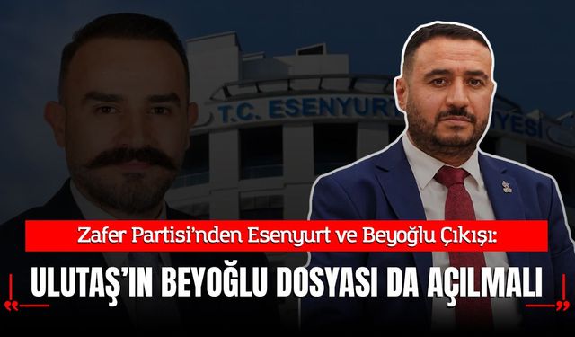 Zafer Partisi’nden Esenyurt ve Beyoğlu Çıkışı: "Yusuf Ulutaş ve Beyoğlu Dosyası da Açılmalıdır!"
