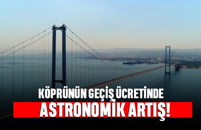Osmangazi Köprüsü'nün geçiş ücretinde astronomik artış