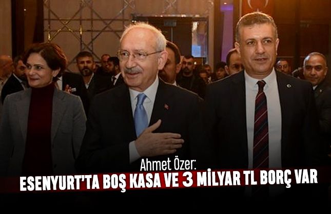 Ahmet Özer: Esenyurt'ta boş kasa ve 3 milyar TL borç var