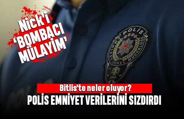 Bitlis'te neler oluyor; Bombacı Mülayim isimli polis verileri sızdırdı
