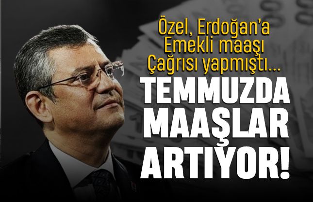 Özel, Erdoğan'a çağrı yapmıştı; Temmuz'da emekli maaşları ne kadar zamlanacak?