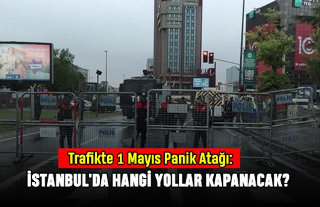 Trafikte 1 Mayıs Panik Atağı: İstanbul'da Hangi Yollar Kapanacak?