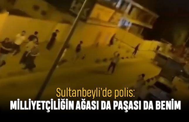 Sultanbeyli'de polis: Milliyetçiliğin ağası da paşası da benim