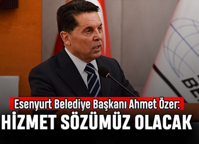 Esenyurt Belediye Başkanı Ahmet Özer: Hizmet Sözümüz Olacak