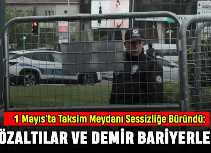 1 Mayıs'ta Taksim Meydanı Sessizliğe Büründü: Gözaltılar ve Demir Bariyerler!