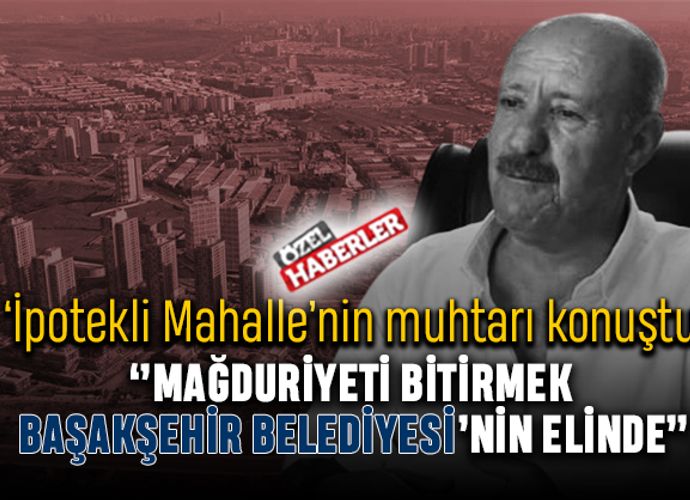 “Mağduriyeti bitirmek Başakşehir Belediyesi’nin elinde”