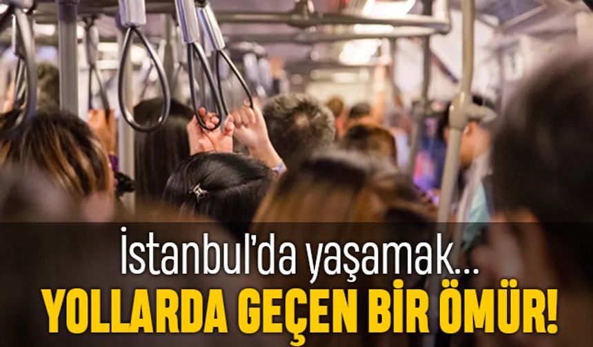İstanbul’da yaşamak; Yollarda geçen bir ömür