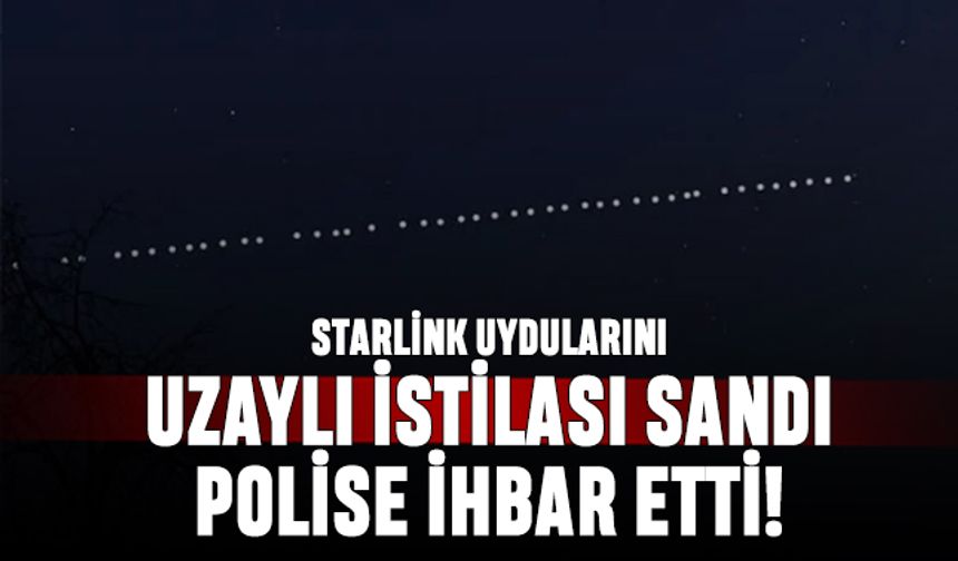 Vatandaş Starlink uydularını Uzaylı İstilası sanıp polise ihbar etti