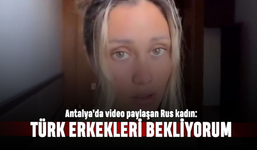Antalya'da otelden video paylaşan Rus kadın; Türk erkeklerini bekliyorum