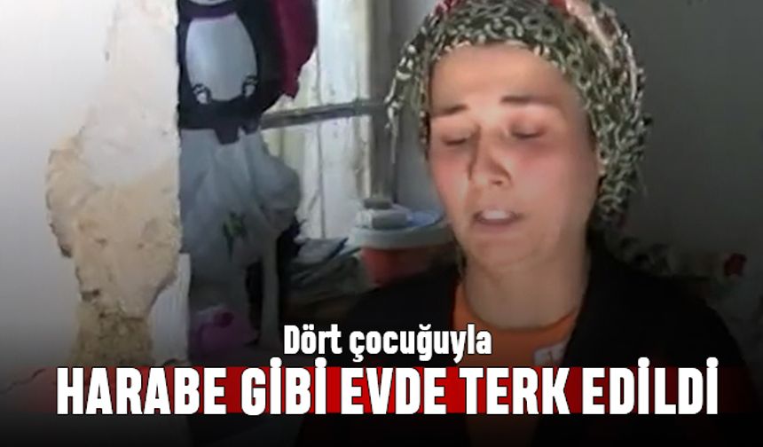 4 çocuğuyla harabe gibi evde terk edilen kadının yardım çığlığı
