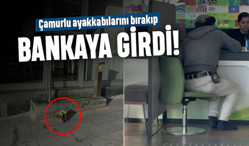 Çamurlu ayakkabısını dışarıya bırakıp bankaya giren işçi gündemde