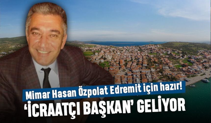 Mimar Hasan Özpolat Edremit için hazır; İcraatçı başkan geliyor