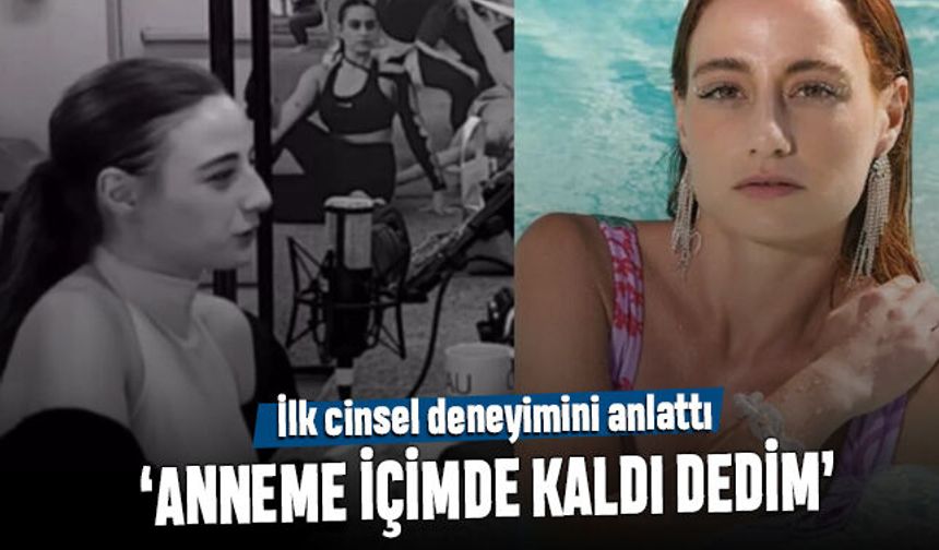 Oyuncu Nazlı Bulum ilk cinsel deneyimini anlattı; Anneme içimde prezervatif kaldı dedim