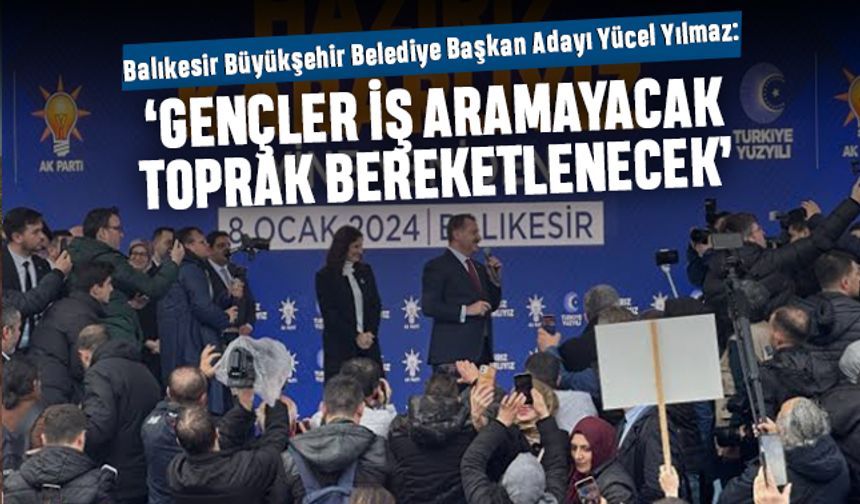 Yücel Yılmaz: Balıkesir’de gençler iş aramayacak, toprak bereketlenecek