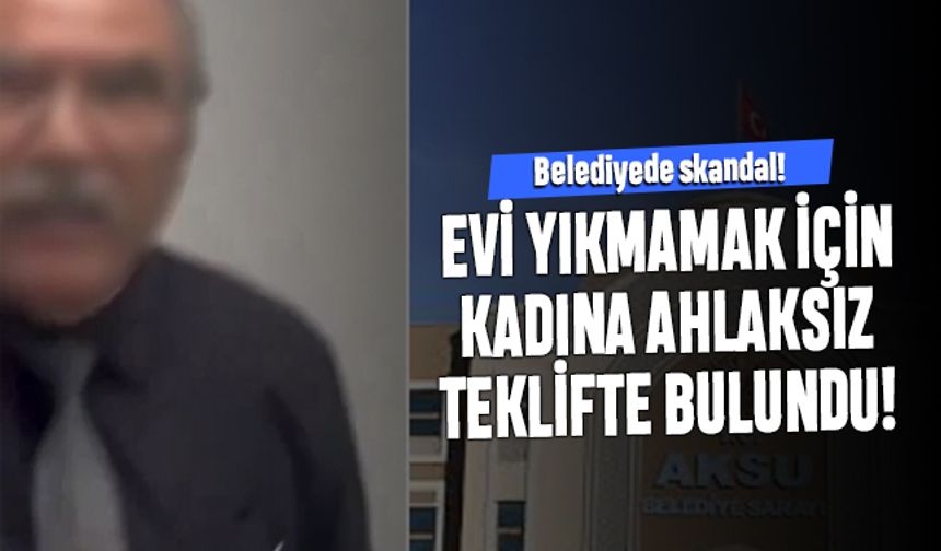 Aksu Belediyesi'nde skandal; Bürokrat bina yıkmamak için ilişki teklif etti
