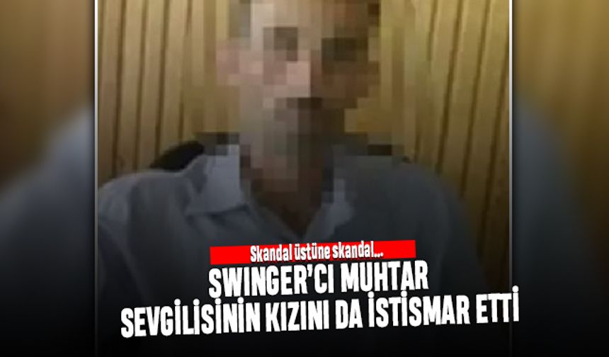 Eş değiştirme partilerine katılan muhtar sevgilisinin kızını da istismar etti