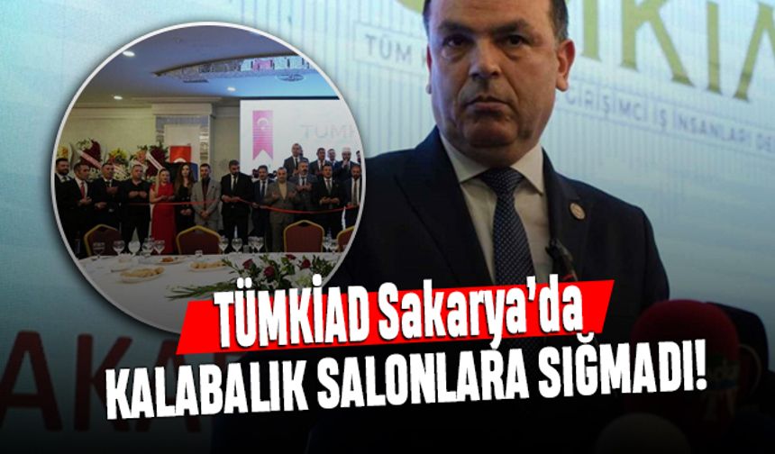 TÜMKİAD Sakarya'da kalabalık salonlara, meydanlara sığmadı