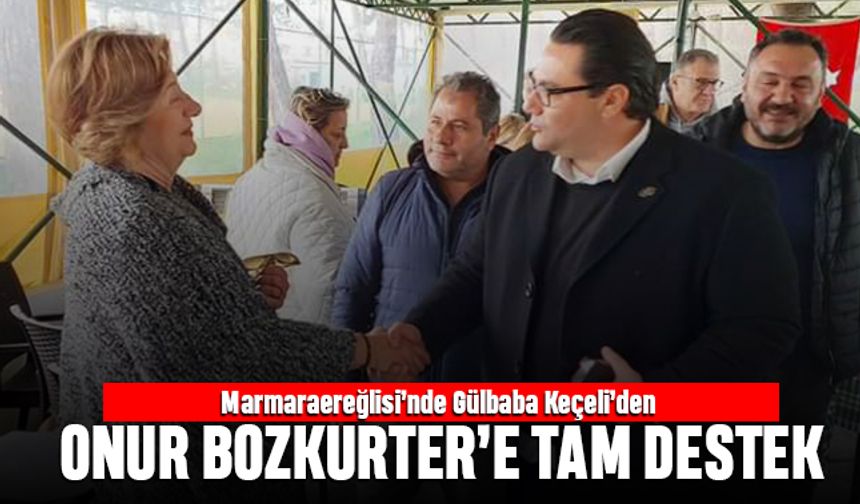 Marmaraereğlisi’nde Gülbaba Keçeli’den Onur Bozkurter’e tam destek