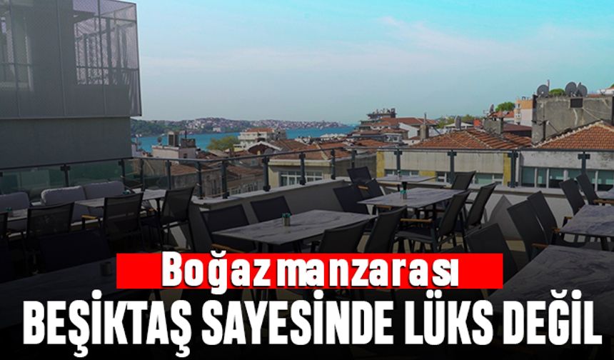 Boğaz manzarası Beşiktaş sayesinde lüks değil