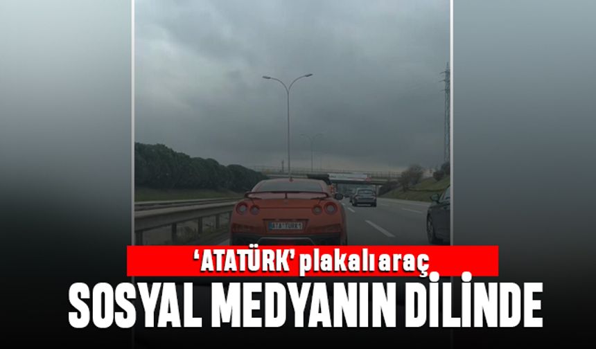 Özel Atatürk plakalı araç sosyal medyanın dilinde