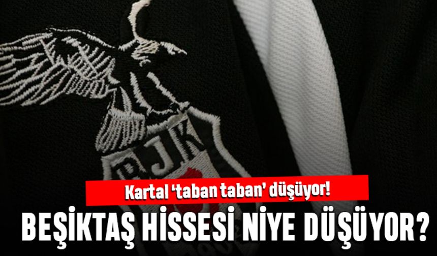 Kartal taban taban düşüyor; Beşiktaş hissesi niye çakıldı?