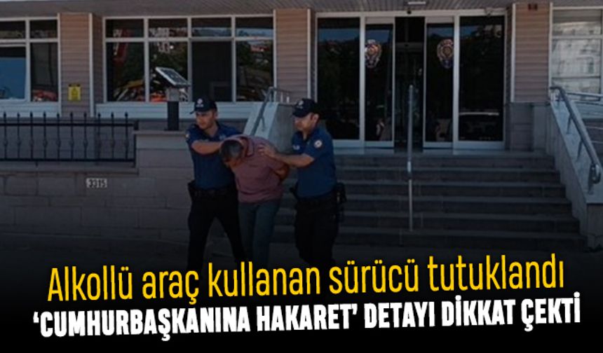 Alkollü araç kullanan kişi Cumhurbaşkanına hakaretten tutuklandı