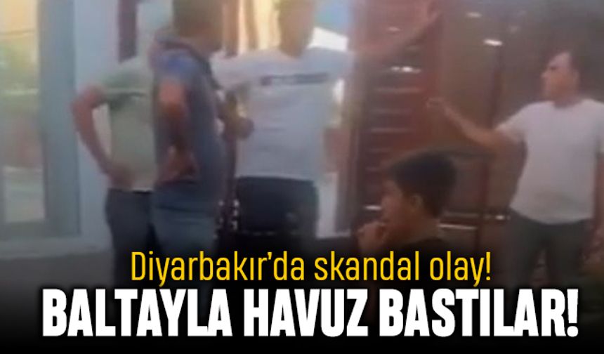 Diyarbakır'da skandal olay; Ellerinde baltayla havuz baskını