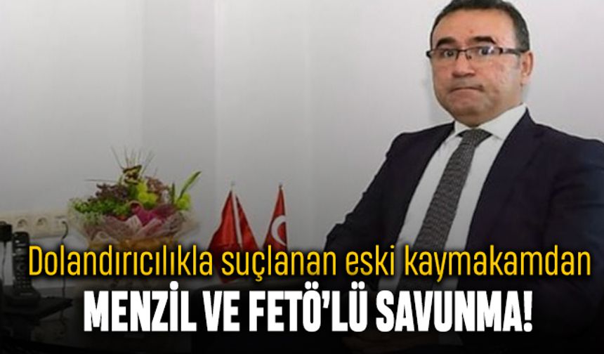 Dolandırıcılıkla suçlanan eski kaymakamdan Menzilli, FETÖ'lü savunma