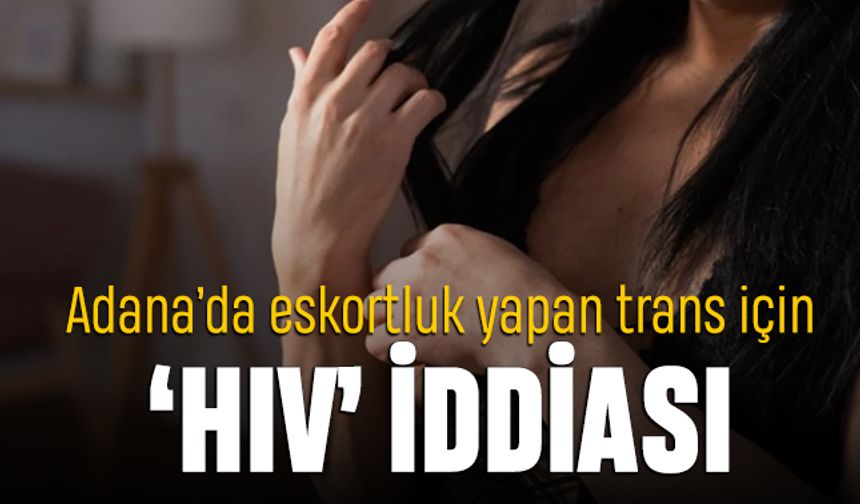 Adana'da eskortluk yapan Suriyeli trans için HIV iddiası