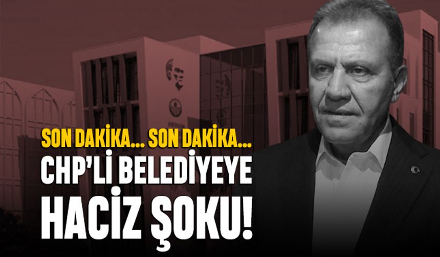 Son dakika Mersin karışacak; CHP'li belediyeye haciz şoku