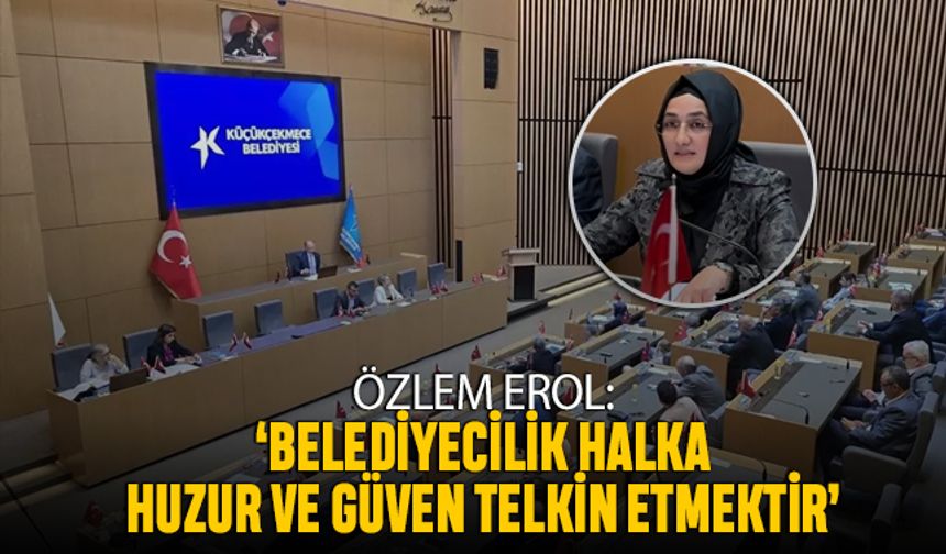 ‘Belediyecilik halka huzur ve güven telkin etmektir’