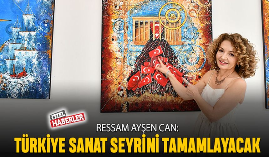 Ressam Ayşen Can: Türkiye sanat seyrini tamamlayacak