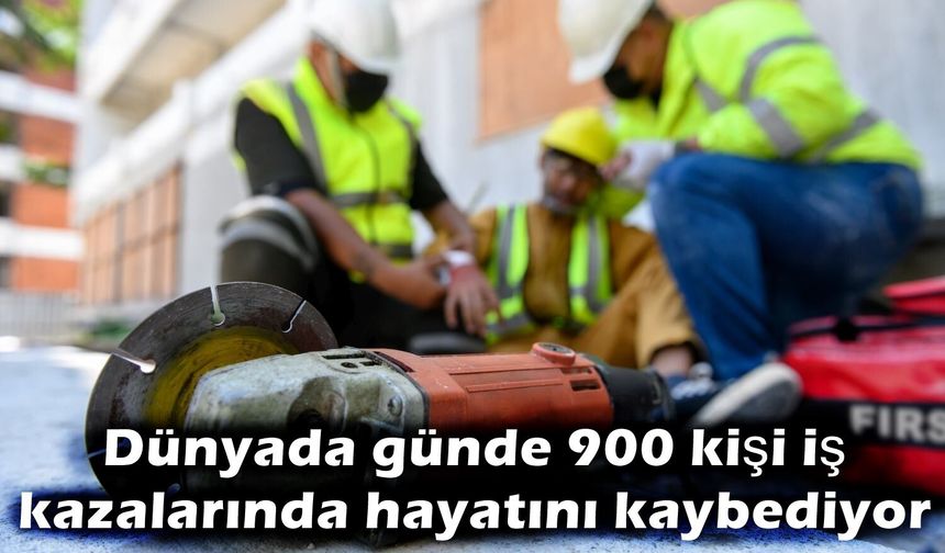 Günde 900 kişi iş kazalarında hayatını kaybediyor