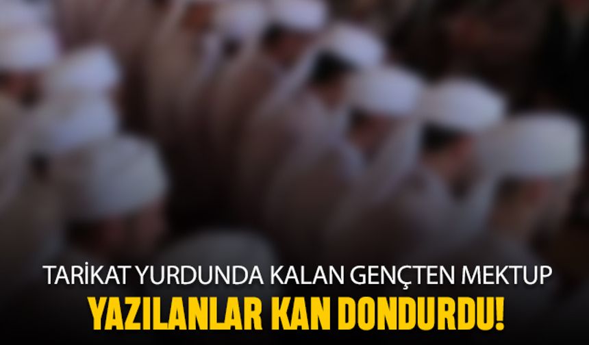 Tarikat yurdunda kalan gencin kan donduran mektubu