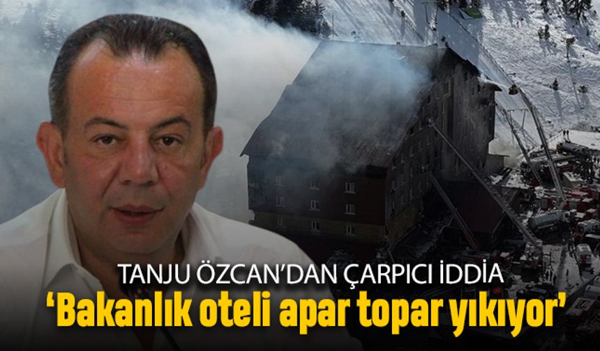 Bakanlık yanan oteli yıkıyor, Tanju Özcan'dan 'delil karartma' uyarısı