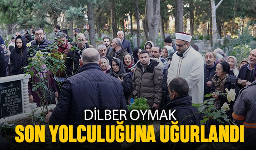 Dilber Oymak son yolculuğuna uğurlandı