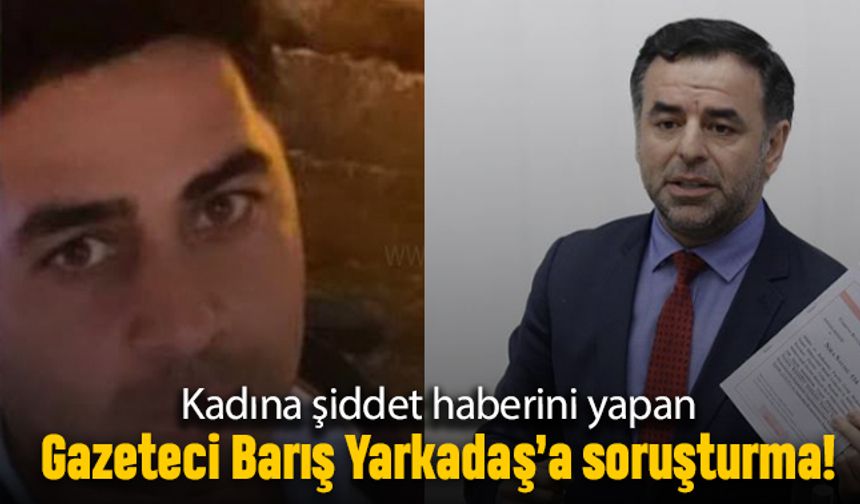 Kadına şiddet haberi yapan Barış Yarkadaş'a soruşturma