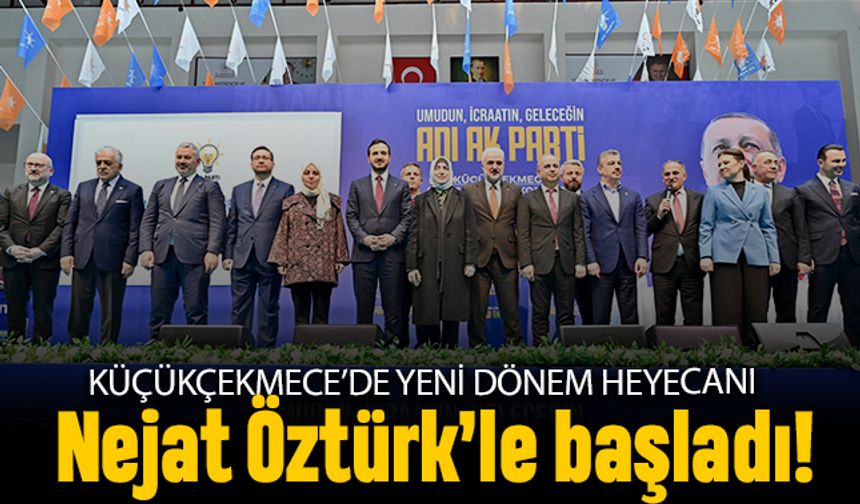 Küçükçekmece’de yeni dönem heyecanı Nejat Öztürk’le başlıyor