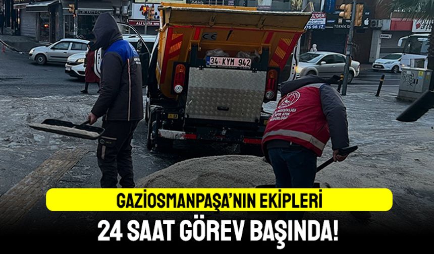 Gaziosmanpaşa’nın ekipleri 24 saat görevde