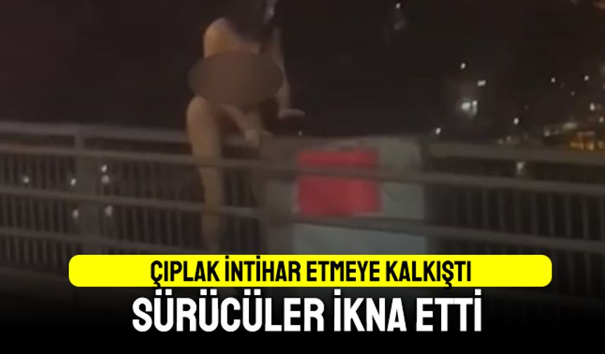 Köprüde çıplak intihar etmeye çalışan kadın ikna edildi