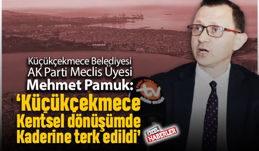 ‘Küçükçekmece kentsel dönüşümde kaderine terk edildi’