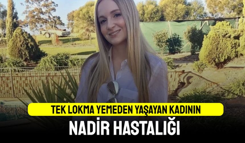 Tek lokma yemeden yaşayan kadının nadir hastalığı